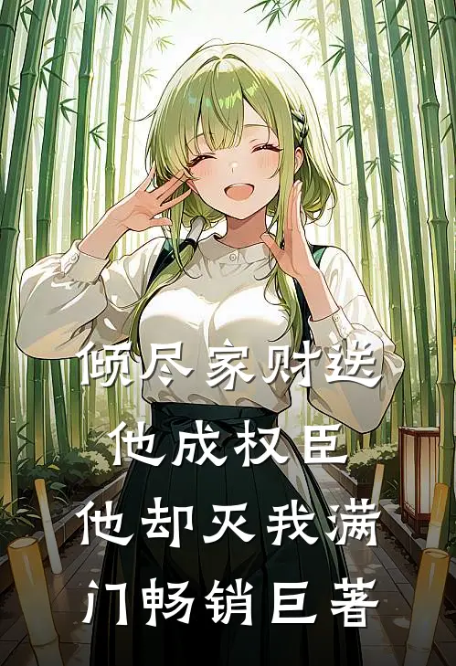 倾尽家财送他成权臣，他却灭我满门畅销巨著