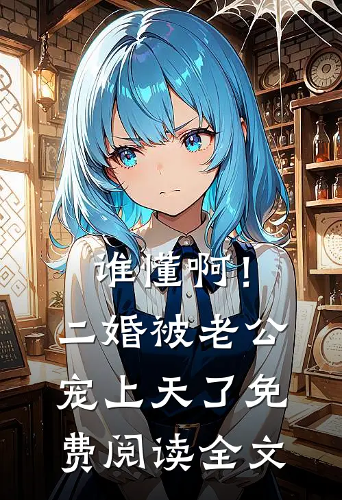 谁懂啊！二婚被老公宠上天了免费阅读全文