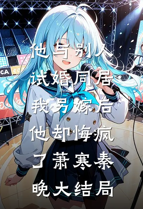 他与别人试婚同居，我另嫁后他却悔疯了萧寒秦晚大结局