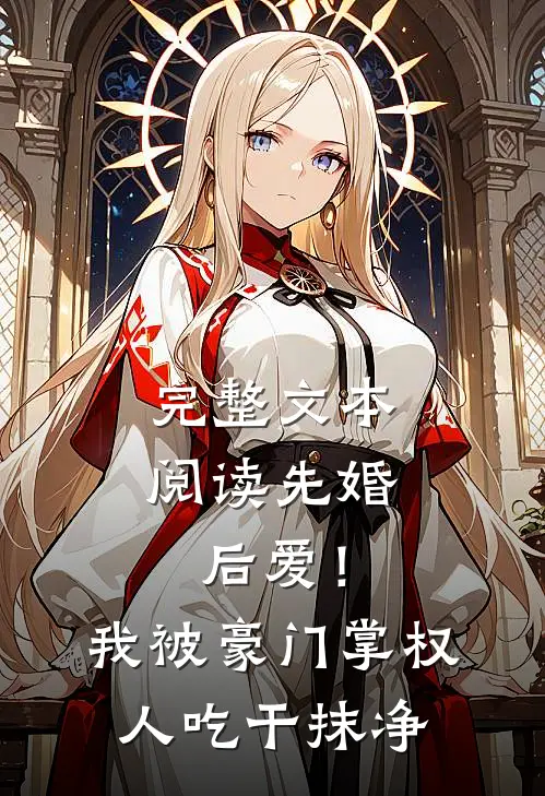 完整文本阅读先婚后爱！我被豪门掌权人吃干抹净