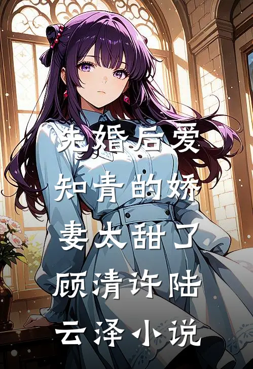 先婚后爱：知青的娇妻太甜了顾清许陆云泽小说