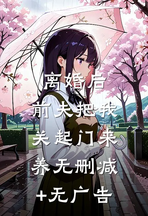 离婚后，前夫把我关起门来养无删减+无广告