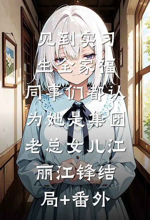 见到实习生全家福，同事们都认为她是集团老总女儿江丽江锋结局+番外