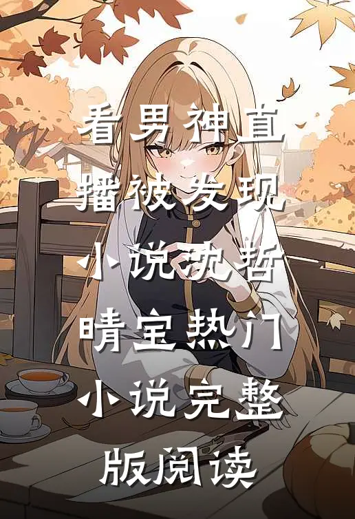 看男神直播被发现小说沈哲晴宝热门小说完整版阅读