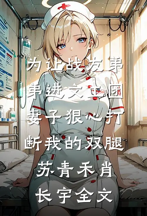 为让战友弟弟进文工团，妻子狠心打断我的双腿苏青禾肖长宇全文