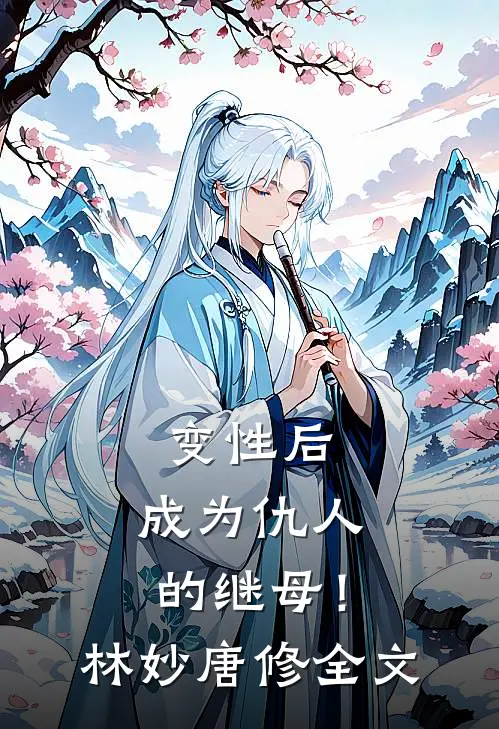变性后，成为仇人的继母！林妙唐修全文