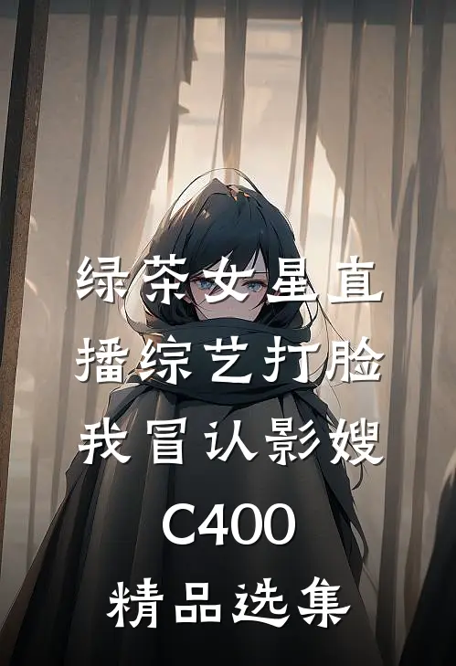 绿茶女星直播综艺打脸我冒认影嫂C400精品选集