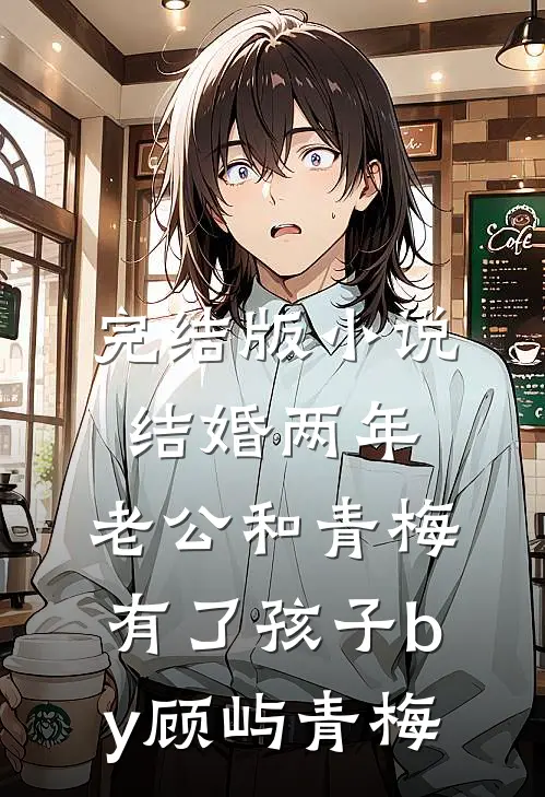 完结版小说结婚两年，老公和青梅有了孩子by顾屿青梅