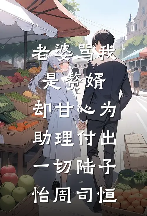 老婆骂我是赘婿，却甘心为助理付出一切陆子怡周司恒