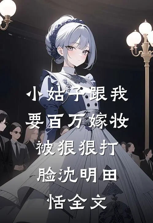 小姑子跟我要百万嫁妆，被狠狠打脸沈明田恬全文