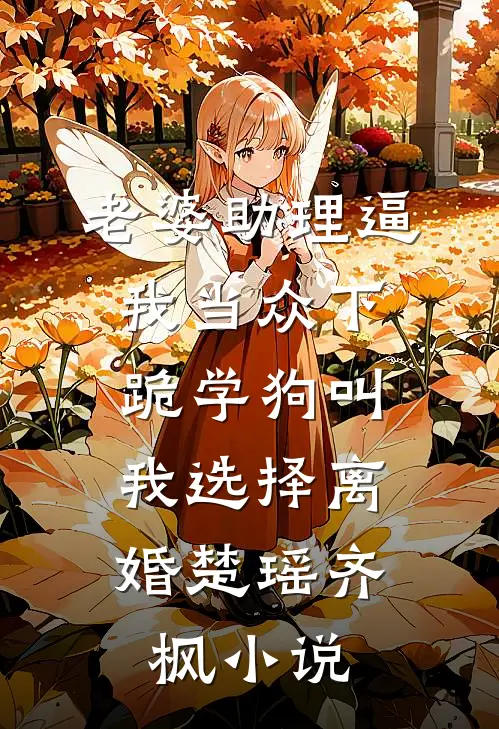 老婆助理逼我当众下跪学狗叫，我选择离婚楚瑶齐枫小说