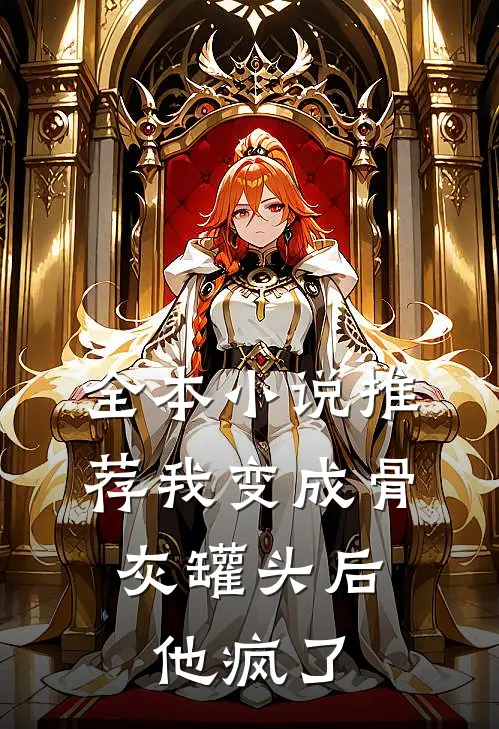 全本小说推荐我变成骨灰罐头后，他疯了