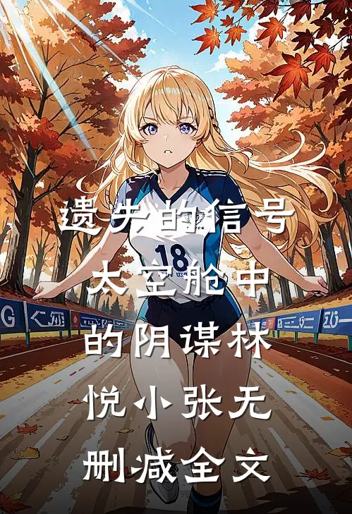 遗失的信号：太空舱中的阴谋林悦小张无删减全文