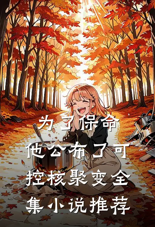 为了保命，他公布了可控核聚变全集小说推荐