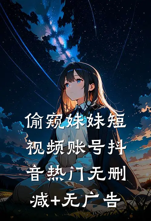 偷窥妹妹短视频账号抖音热门无删减+无广告
