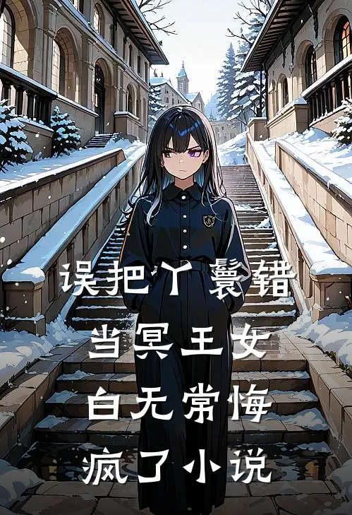 误把丫鬟错当冥王女，白无常悔疯了小说