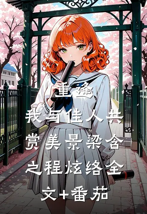 重逢：我与佳人共赏美景梁含之程炫络全文+番茄