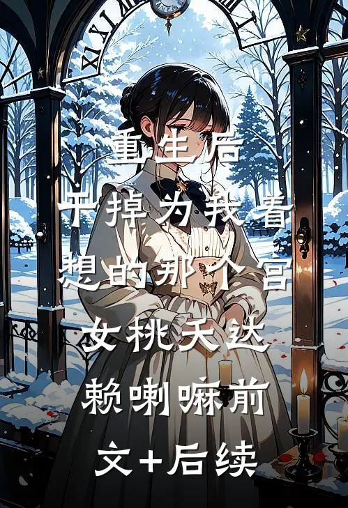 重生后，干掉为我着想的那个宫女桃夭达赖喇嘛前文+后续