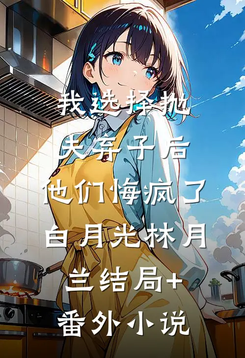 我选择抛夫弃子后，他们悔疯了白月光林月兰结局+番外小说