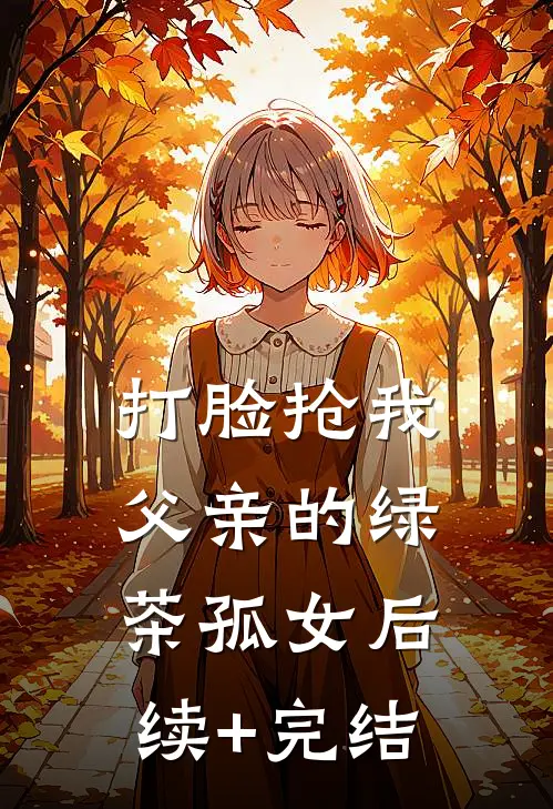 打脸抢我父亲的绿茶孤女后续+完结
