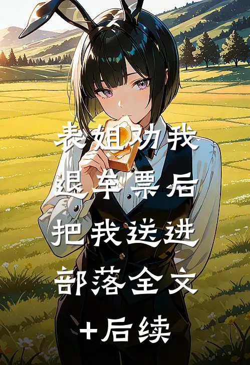 表姐劝我退车票后，把我送进部落全文+后续