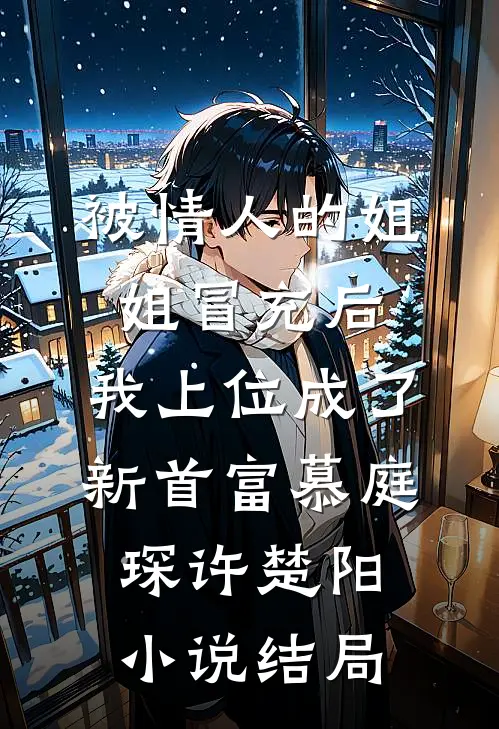 被情人的姐姐冒充后，我上位成了新首富慕庭琛许楚阳小说结局