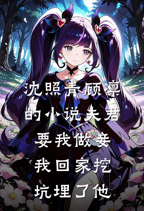 沈照青顾凛的小说夫君要我做妾，我回家挖坑埋了他
