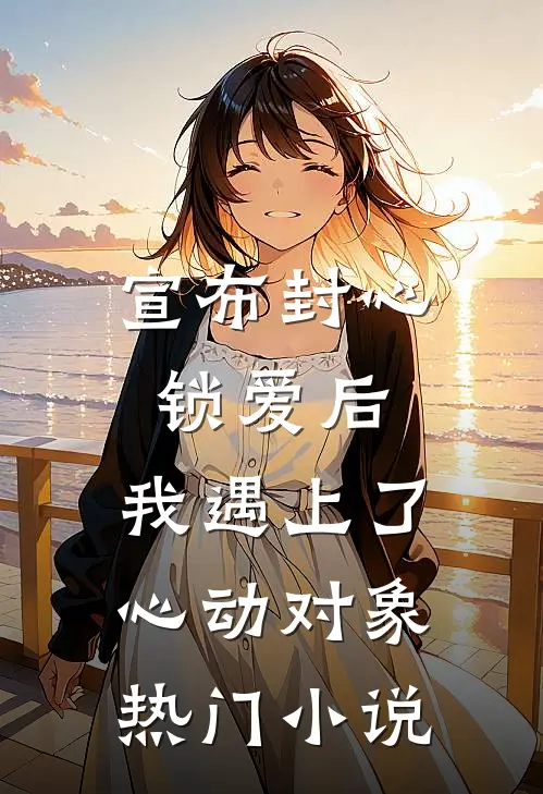 宣布封心锁爱后，我遇上了心动对象热门小说
