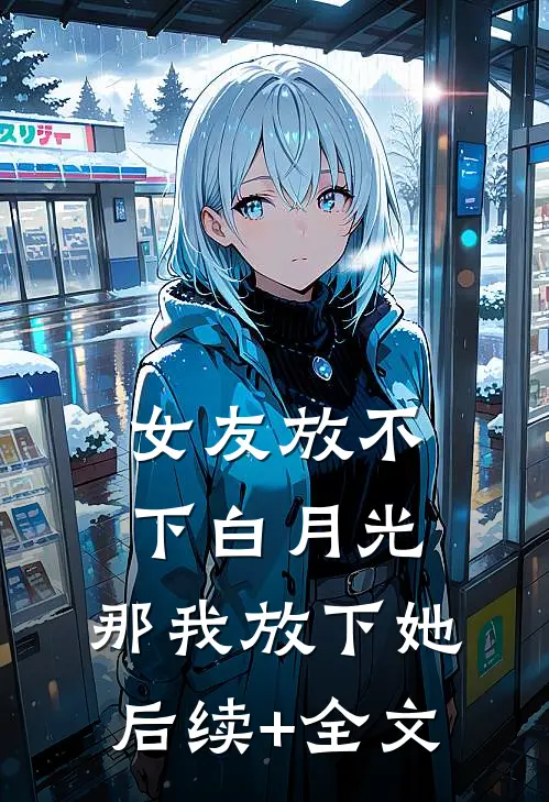 女友放不下白月光，那我放下她后续+全文