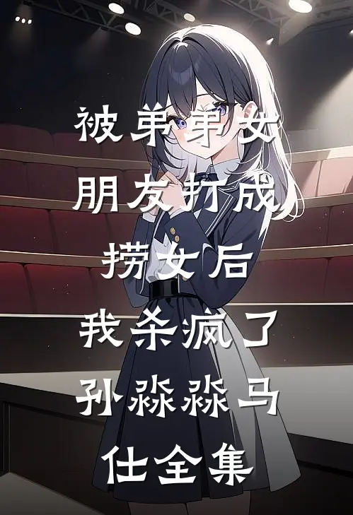 被弟弟女朋友打成捞女后，我杀疯了孙淼淼马仕 全集
