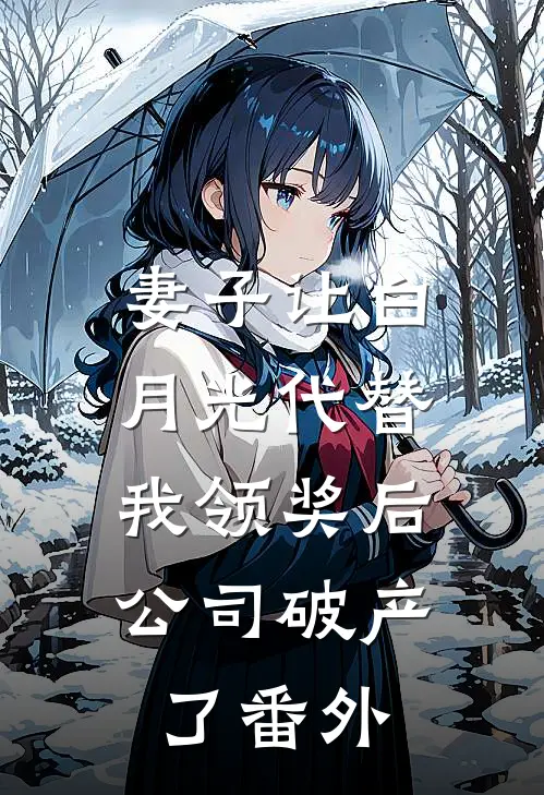 妻子让白月光代替我领奖后，公司破产了 番外