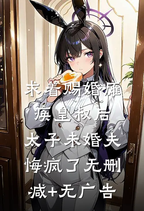 求着赐婚瘫痪皇叔后，太子未婚夫悔疯了无删减+无广告