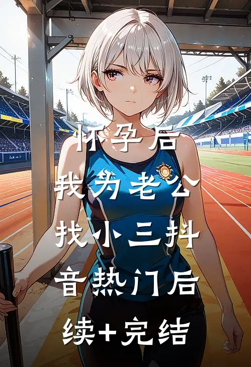 怀孕后，我为老公找小三抖音热门后续+完结