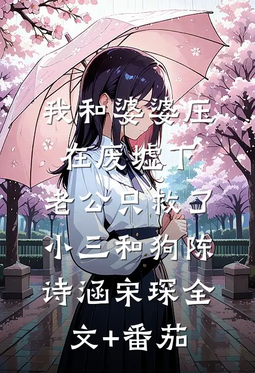 我和婆婆压在废墟下，老公只救了小三和狗陈诗涵宋琛全文+番茄