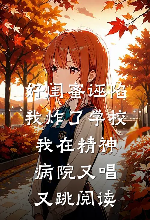 好闺蜜诬陷我炸了学校，我在精神病院又唱又跳阅读
