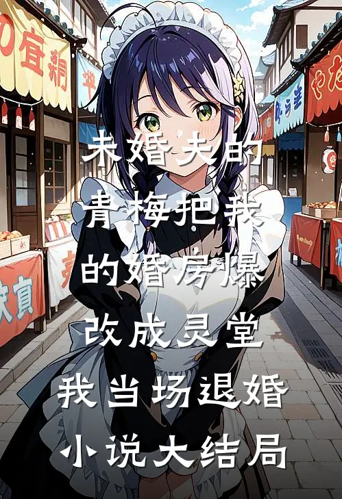 未婚夫的青梅把我的婚房爆改成灵堂，我当场退婚小说大结局