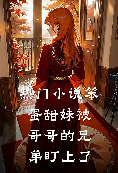 热门小说笨蛋甜妹被哥哥的兄弟盯上了
