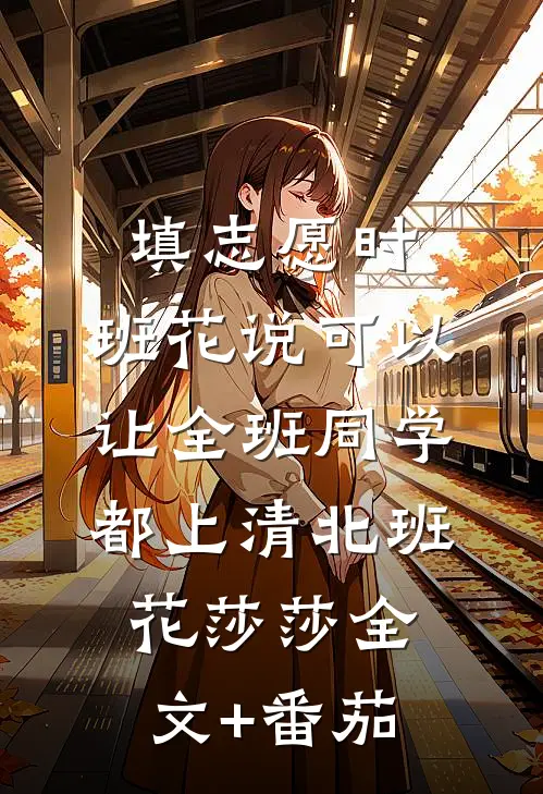 填志愿时，班花说可以让全班同学都上清北班花莎莎全文+番茄