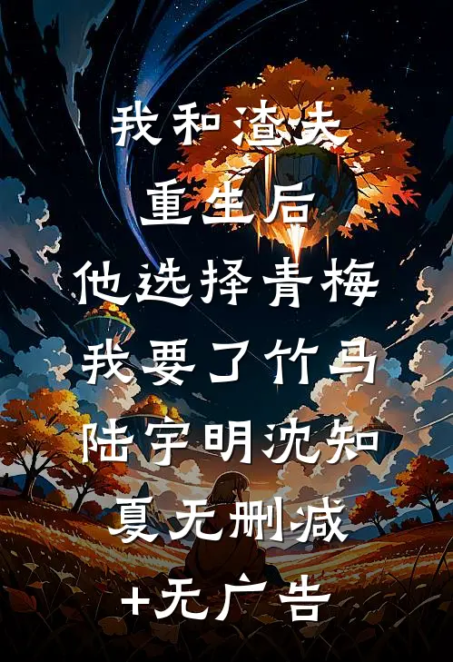 我和渣夫重生后，他选择青梅我要了竹马陆宇明沈知夏无删减+无广告