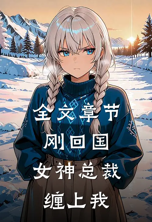 全文章节刚回国，女神总裁缠上我