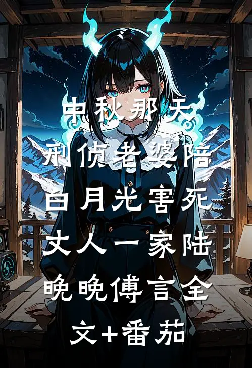 中秋那天，刑侦老婆陪白月光害死丈人一家陆晚晚傅言全文+番茄