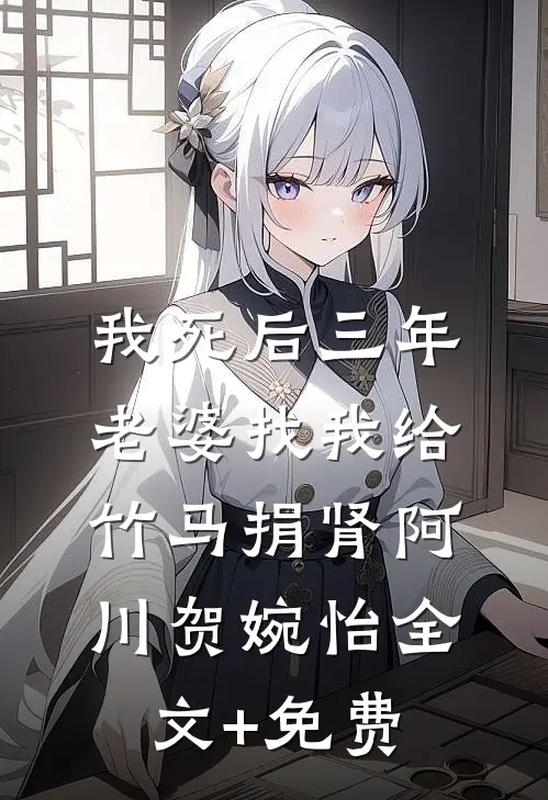 我死后三年，老婆找我给竹马捐肾阿川贺婉怡全文+免费