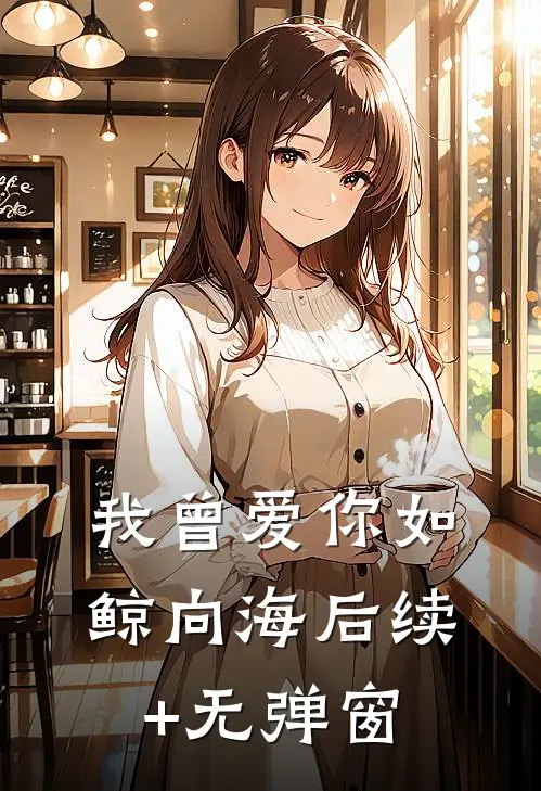 我曾爱你如鲸向海后续+无弹窗