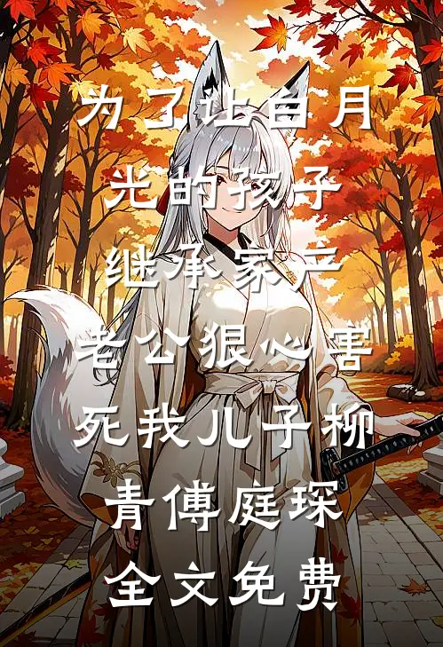为了让白月光的孩子继承家产，老公狠心害死我儿子柳青傅庭琛全文免费