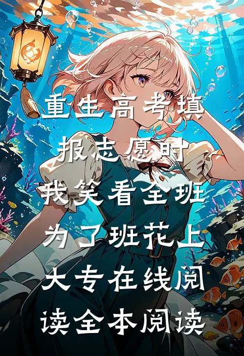 重生高考填报志愿时，我笑看全班为了班花上大专在线阅读全本阅读