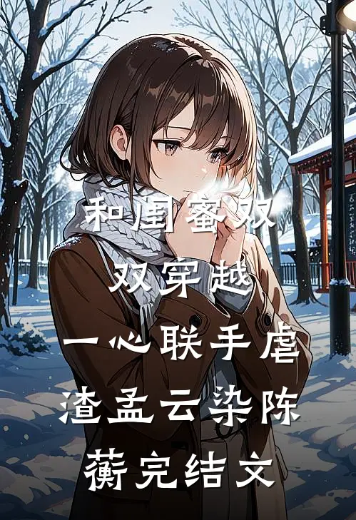 和闺蜜双双穿越，一心联手虐渣孟云染陈蘅完结文