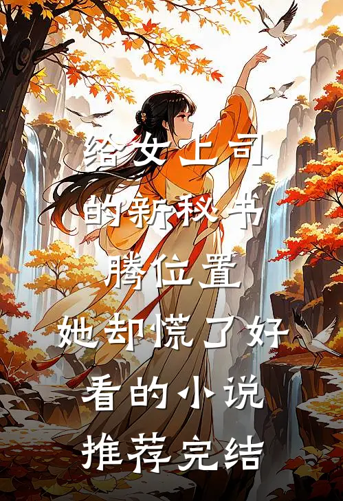 给女上司的新秘书腾位置，她却慌了好看的小说推荐完结