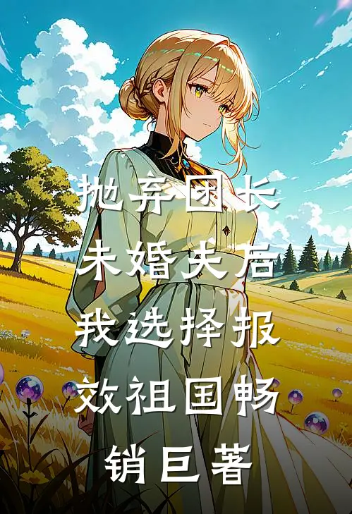 抛弃团长未婚夫后，我选择报效祖国畅销巨著