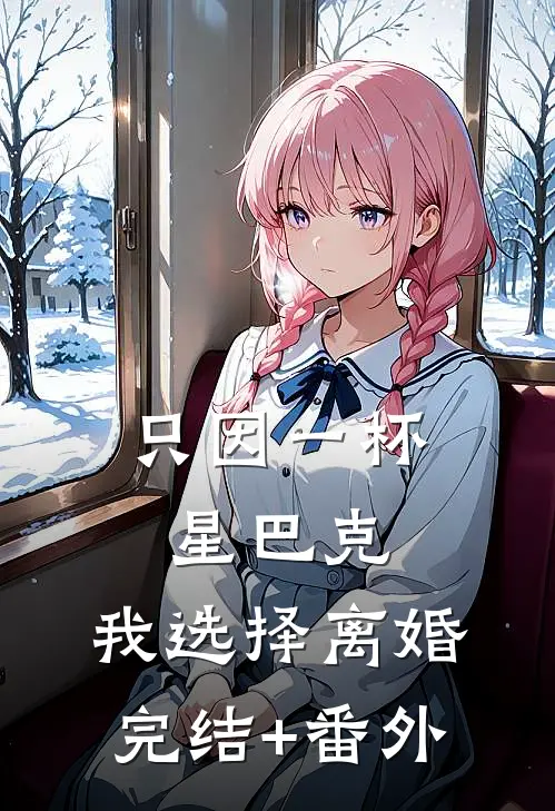 只因一杯星巴克，我选择离婚完结+番外