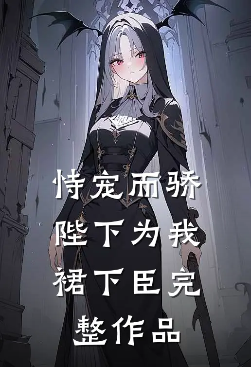 恃宠而骄，陛下为我裙下臣完整作品